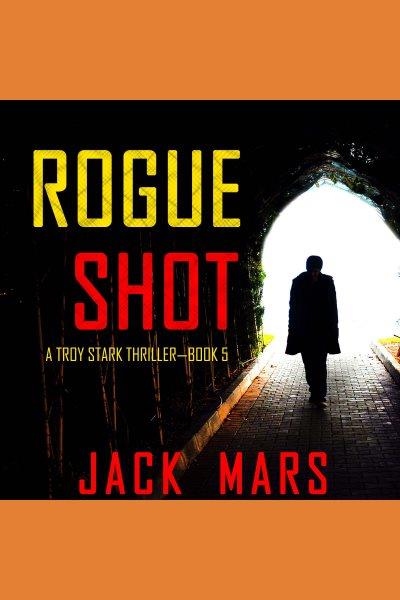Rogue shot. Troy Stark thriller [electronic resource] / Jack Mars.