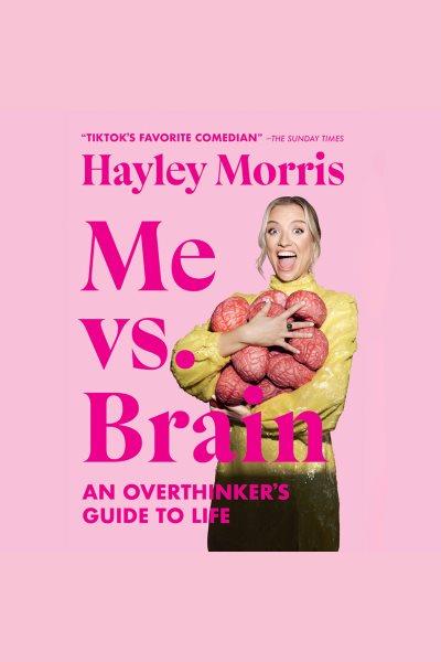 Me vs. brain : an overthinker's guide to life [electronic resource] / Hayley Morris.