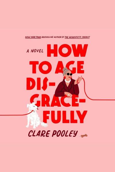 How to age disgracefully [electronic resource] : A novel. Clare Pooley.