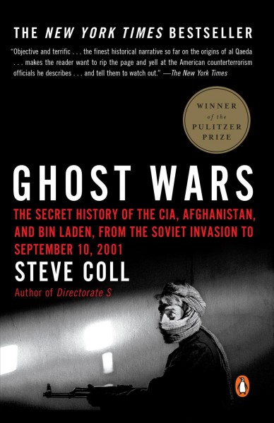 Ghost wars : the secret history of the CIA, Afghanistan, and Bin Laden, from the Soviet Invasion to September 10,2001 / Steve Coll.