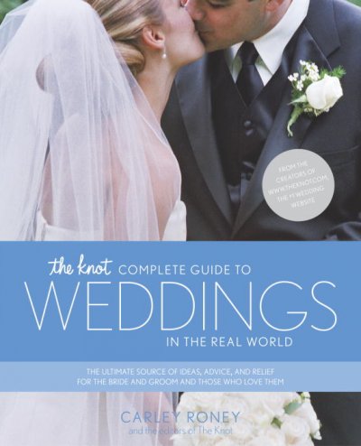 The Knot complete guide to weddings in the real world : the ultimate source of ideas, advice, and relief for the bride..