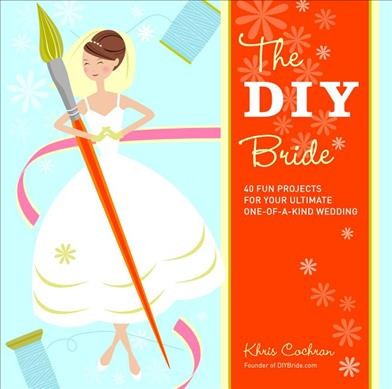 The DIY bride : 40 fun projects for your ultimate one-of-a-kind wedding / Khris Cochran.