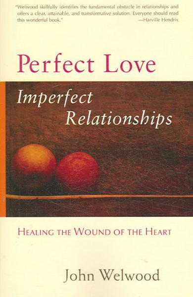 Perfect love, imperfect relationships : healing the wound of the heart / John Welwood.