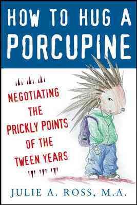 How to hug a porcupine : negotiating the prickly points of the tween years / Julie A. Ross.
