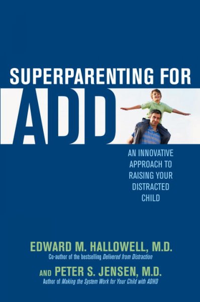 Superparenting for ADD : an innovative approach to raising your distracted child / Edward M. Hallowell and Peter S. Jensen.