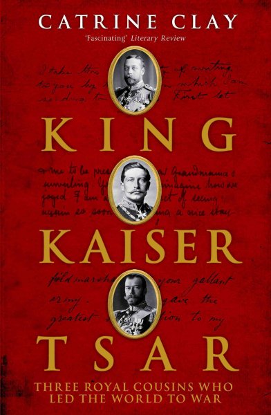 King, Kaiser, Tsar : three royal cousins who lead the world to war / Catrine Clay.