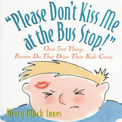 Please don't kiss me at the bus stop! : over 700 things parents do that drive their kids crazy.