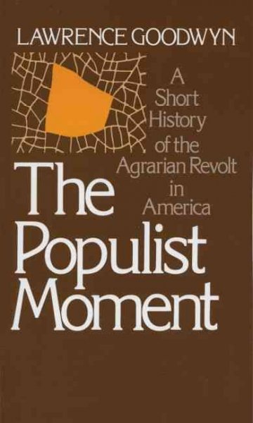 The Populist moment : a short history of the agrarian revolt in America / [by] Lawrence Goodwyn. --.