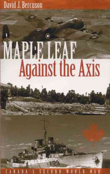 Maple leaf against the Axis : Canada's Second World War / David J. Bercuson.