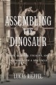 Assembling the dinosaur : fossil hunters, tycoons, and the making of a spectacle  Cover Image